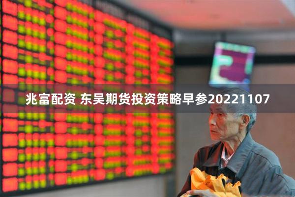 兆富配资 东吴期货投资策略早参20221107