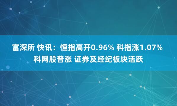 富深所 快讯：恒指高开0.96% 科指涨1.07% 科网股普涨 证券及经纪板块活跃