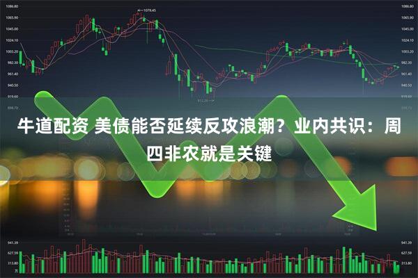 牛道配资 美债能否延续反攻浪潮？业内共识：周四非农就是关键