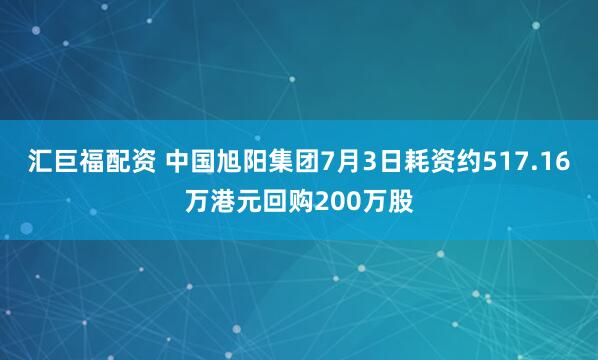 汇巨福配资 中国旭阳集团7月3日耗资约517.16万港元回购200万股