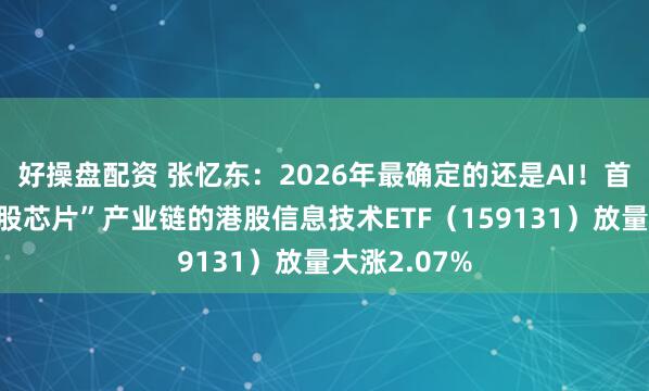 好操盘配资 张忆东：2026年最确定的还是AI！首只聚焦“港股芯片”产业链的港股信息技术ETF（159131）放量大涨2.07%
