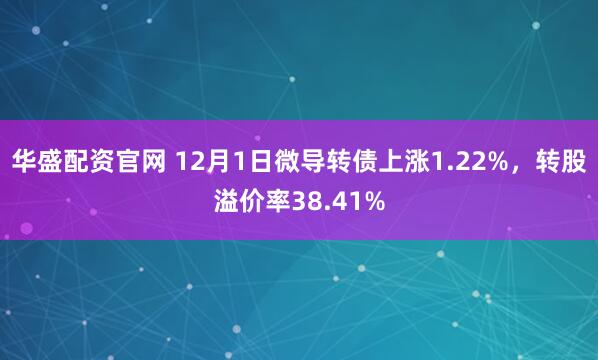 华盛配资官网 12月1日微导转债上涨1.22%，转股溢价率38.41%