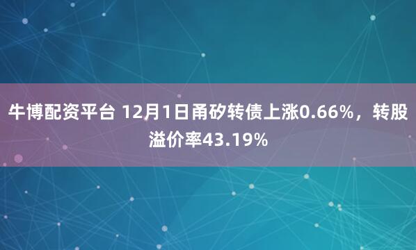 牛博配资平台 12月1日甬矽转债上涨0.66%，转股溢价率43.19%