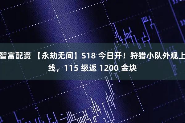智富配资 【永劫无间】S18 今日开！狩猎小队外观上线，115 级返 1200 金块